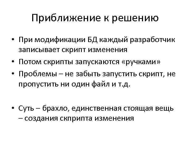 Приближение к решению • При модификации БД каждый разработчик записывает скрипт изменения • Потом