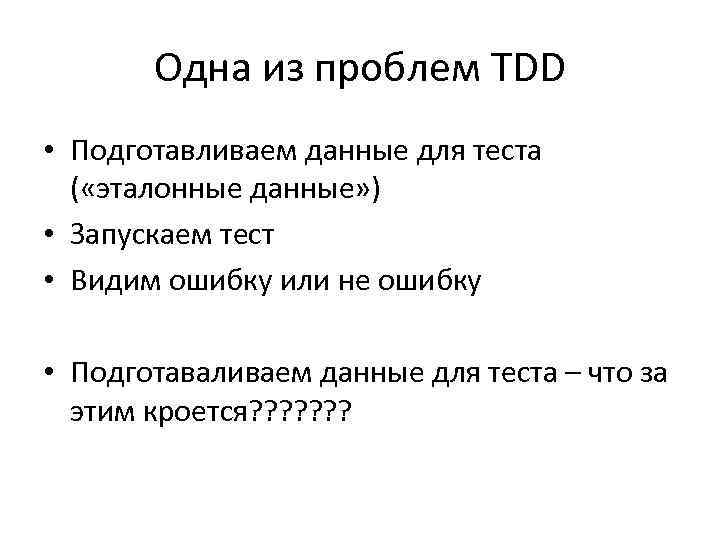 Одна из проблем TDD • Подготавливаем данные для теста ( «эталонные данные» ) •