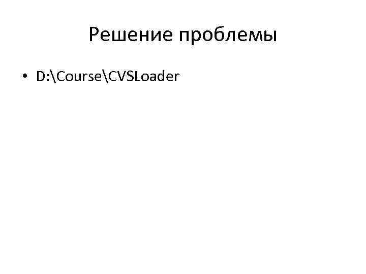 Решение проблемы • D: CourseCVSLoader 