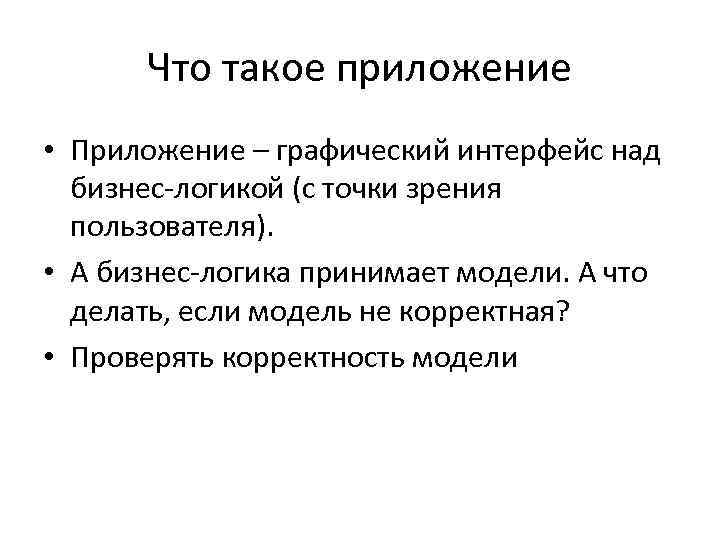 Что такое приложение • Приложение – графический интерфейс над бизнес-логикой (с точки зрения пользователя).