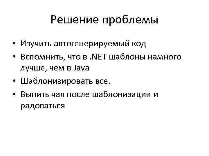 Решение проблемы • Изучить автогенерируемый код • Вспомнить, что в. NET шаблоны намного лучше,