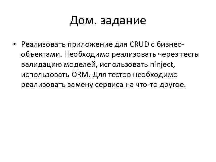 Дом. задание • Реализовать приложение для CRUD с бизнесобъектами. Необходимо реализовать через тесты валидацию