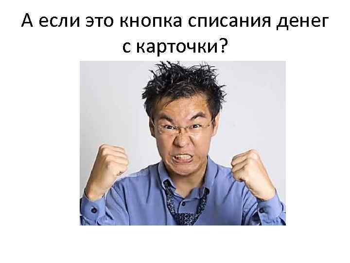А если это кнопка списания денег с карточки? 