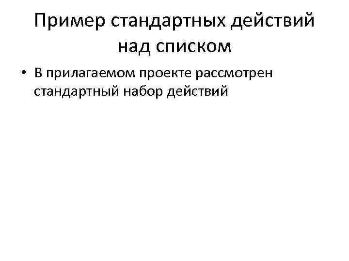 Пример стандартных действий над списком • В прилагаемом проекте рассмотрен стандартный набор действий 