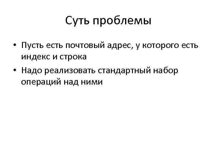 Суть проблемы • Пусть есть почтовый адрес, у которого есть индекс и строка •
