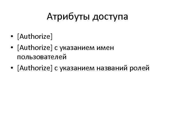 Атрибуты доступа • [Authorize] с указанием имен пользователей • [Authorize] с указанием названий ролей