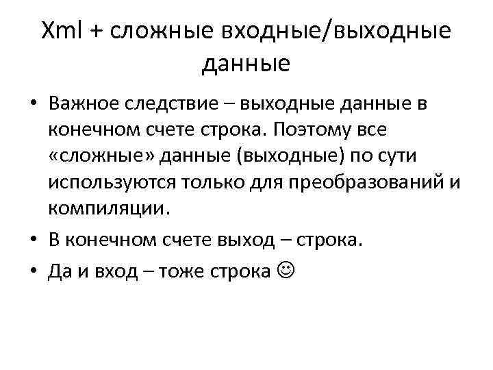 Xml + сложные входные/выходные данные • Важное следствие – выходные данные в конечном счете