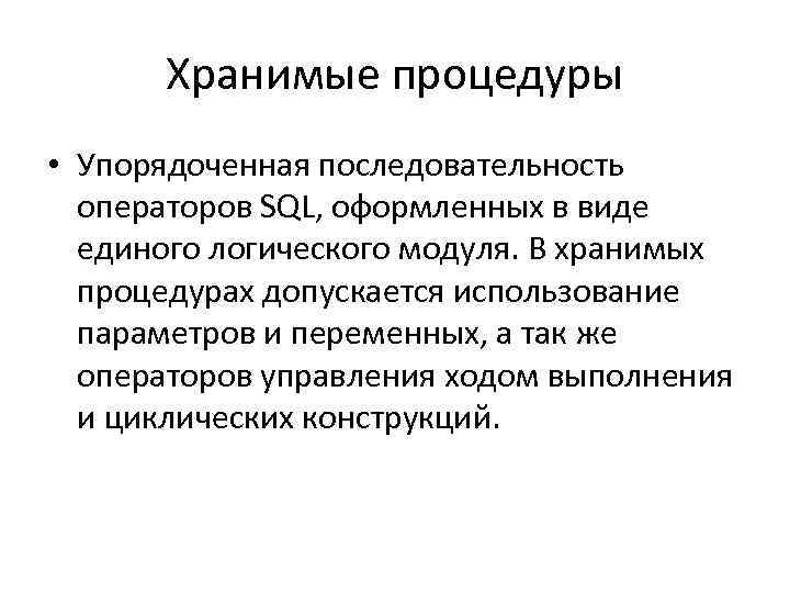 Хранимые процедуры • Упорядоченная последовательность операторов SQL, оформленных в виде единого логического модуля. В