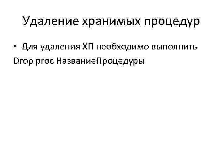 Удаление хранимых процедур • Для удаления ХП необходимо выполнить Drop proc Название. Процедуры 