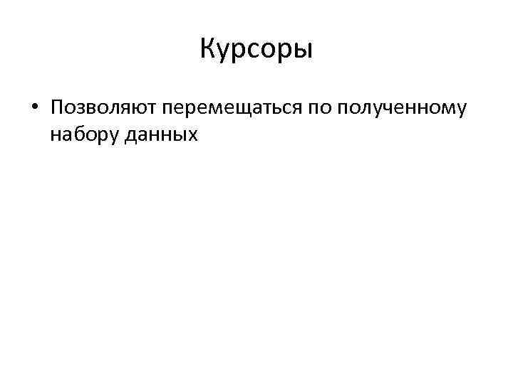 Курсоры • Позволяют перемещаться по полученному набору данных 