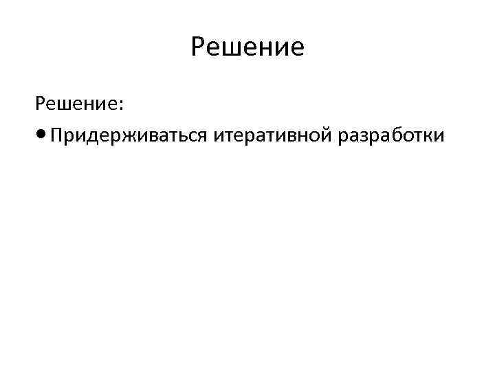 Решение: Придерживаться итеративной разработки 