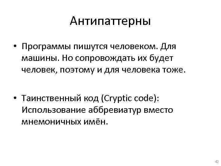 Антипаттерны • Программы пишутся человеком. Для машины. Но сопровождать их будет человек, поэтому и