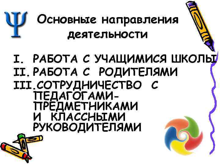 Основные направления деятельности I. РАБОТА С УЧАЩИМИСЯ ШКОЛЫ II. РАБОТА С РОДИТЕЛЯМИ III. СОТРУДНИЧЕСТВО