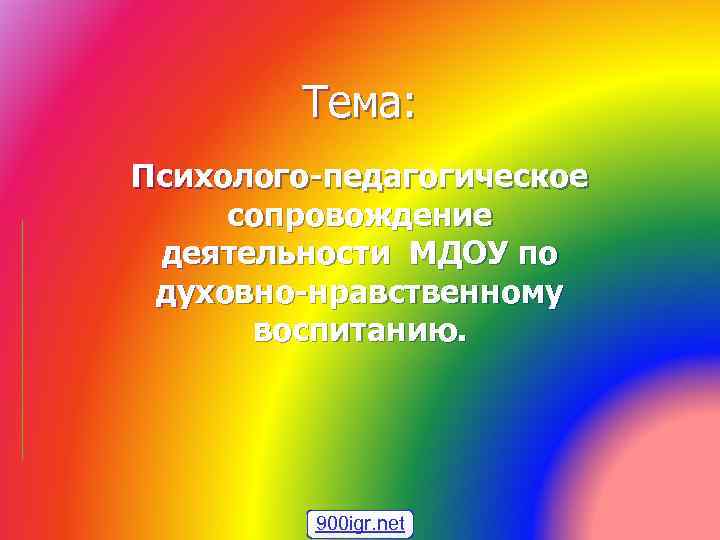 Тема: Психолого-педагогическое сопровождение деятельности МДОУ по духовно-нравственному воспитанию. 900 igr. net 