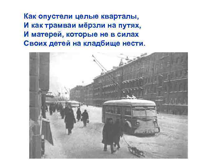 Как опустели целые кварталы, И как трамваи мёрзли на путях, И матерей, которые не