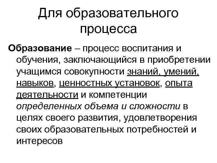 Для образовательного процесса Образование – процесс воспитания и обучения, заключающийся в приобретении учащимся совокупности