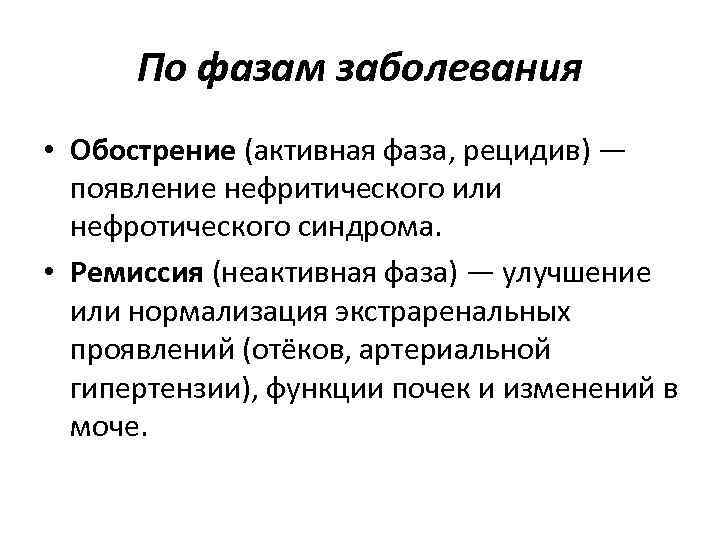 По фазам заболевания • Обострение (активная фаза, рецидив) — появление нефритического или нефротического синдрома.