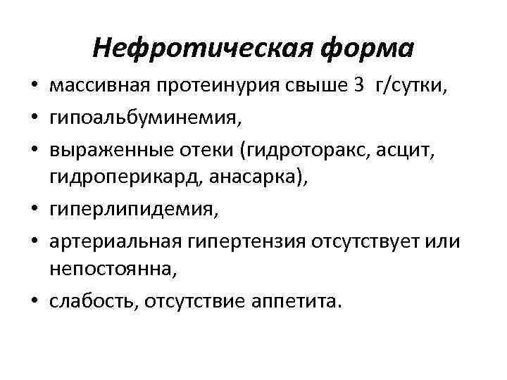 Нефротическая форма • массивная протеинурия свыше 3 г/сутки, • гипоальбуминемия, • выраженные отеки (гидроторакс,