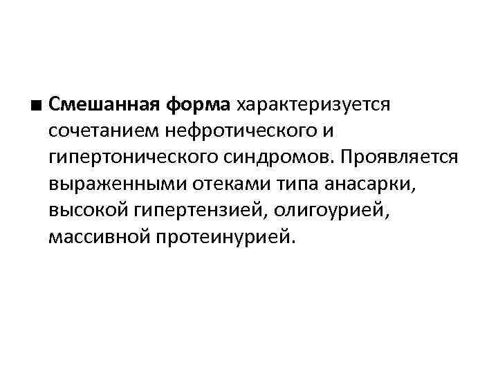 ■ Смешанная форма характеризуется сочетанием нефротического и гипертонического синдромов. Проявляется выраженными отеками типа анасарки,