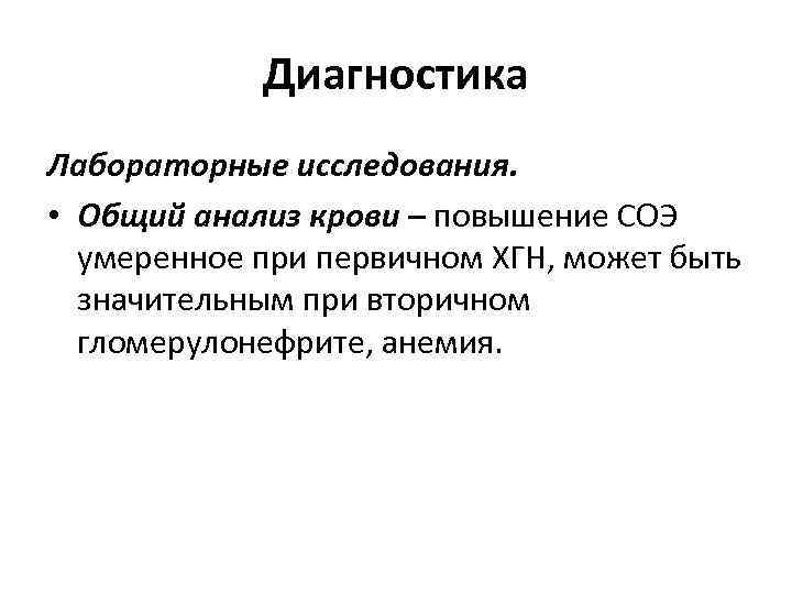 Диагностика Лабораторные исследования. • Общий анализ крови – повышение СОЭ умеренное при первичном ХГН,
