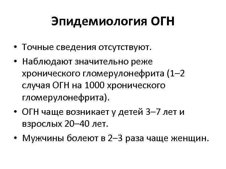Эпидемиология ОГН • Точные сведения отсутствуют. • Наблюдают значительно реже хронического гломерулонефрита (1– 2