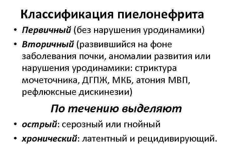 Классификация пиелонефрита • Первичный (без нарушения уродинамики) • Вторичный (развившийся на фоне заболевания почки,