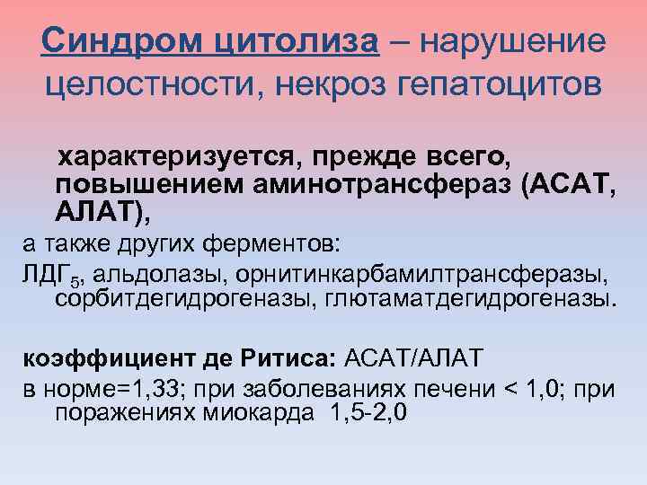 Синдром цитолиза – нарушение целостности, некроз гепатоцитов характеризуется, прежде всего, повышением аминотрансфераз (АСАТ, АЛАТ),