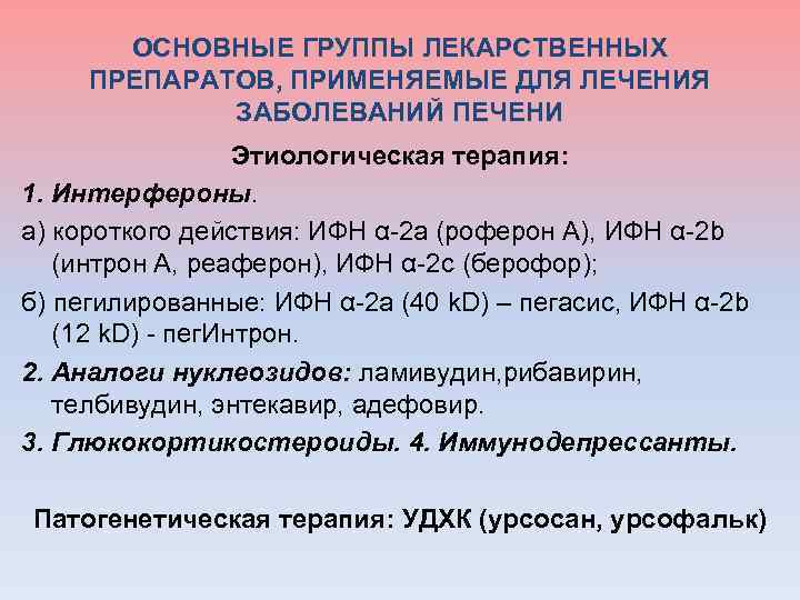 ОСНОВНЫЕ ГРУППЫ ЛЕКАРСТВЕННЫХ ПРЕПАРАТОВ, ПРИМЕНЯЕМЫЕ ДЛЯ ЛЕЧЕНИЯ ЗАБОЛЕВАНИЙ ПЕЧЕНИ Этиологическая терапия: 1. Интерфероны. а)