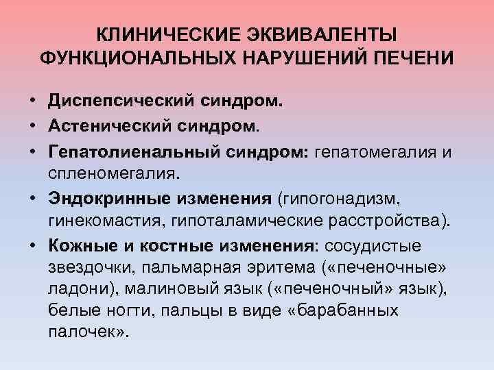 КЛИНИЧЕСКИЕ ЭКВИВАЛЕНТЫ ФУНКЦИОНАЛЬНЫХ НАРУШЕНИЙ ПЕЧЕНИ • Диспепсический синдром. • Астенический синдром. • Гепатолиенальный синдром:
