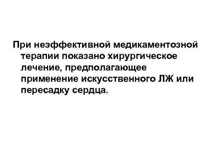 При неэффективной медикаментозной терапии показано хирургическое лечение, предполагающее применение искусственного ЛЖ или пересадку сердца.