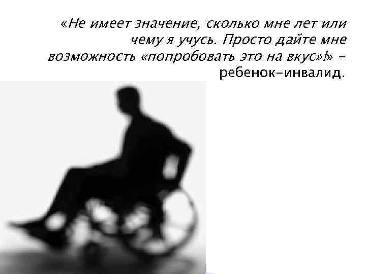  «Не имеет значение, сколько мне лет или чему я учусь. Просто дайте мне