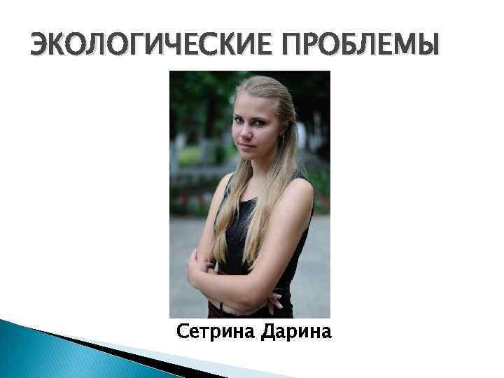 ЭКОЛОГИЧЕСКИЕ ПРОБЛЕМЫ Сетрина Дарина 