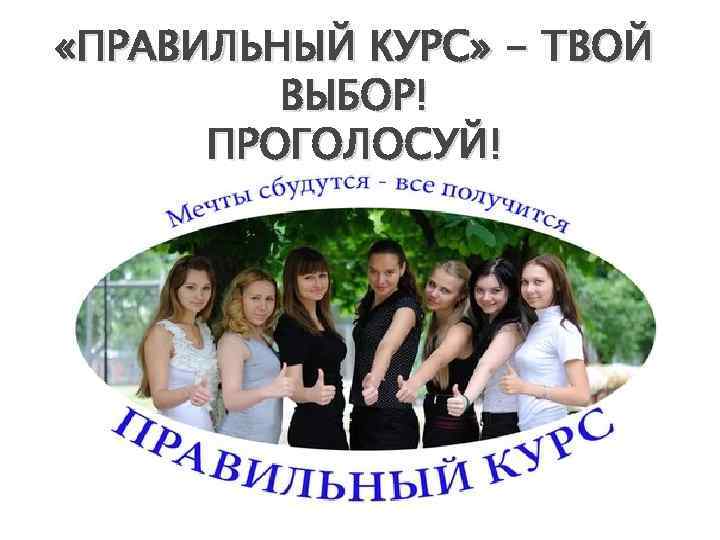  «ПРАВИЛЬНЫЙ КУРС» - ТВОЙ ВЫБОР! ПРОГОЛОСУЙ! 