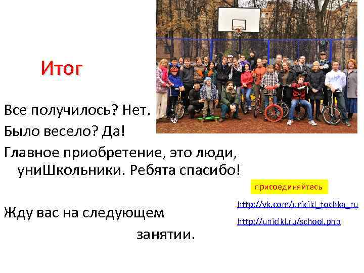 Итог Все получилось? Нет. Было весело? Да! Главное приобретение, это люди, уни. Школьники. Ребята