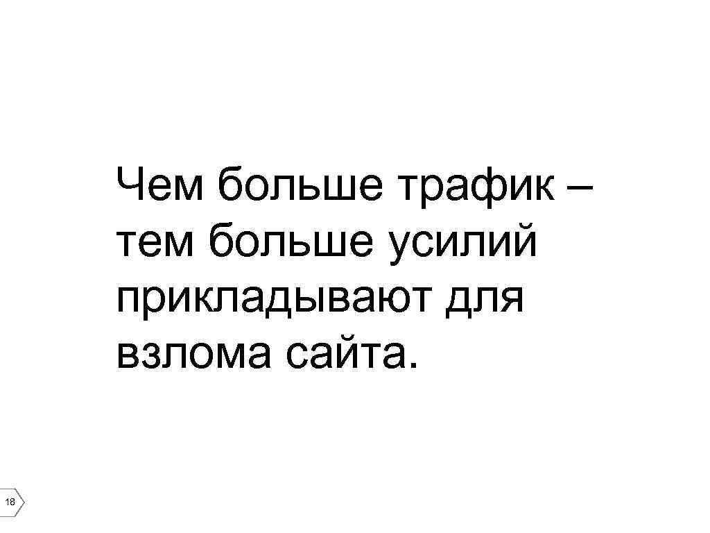 Чем больше трафик – тем больше усилий прикладывают для взлома сайта. 18 