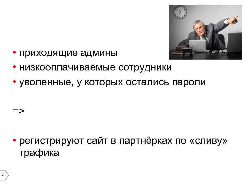  • приходящие админы • низкооплачиваемые сотрудники • уволенные, у которых остались пароли =>