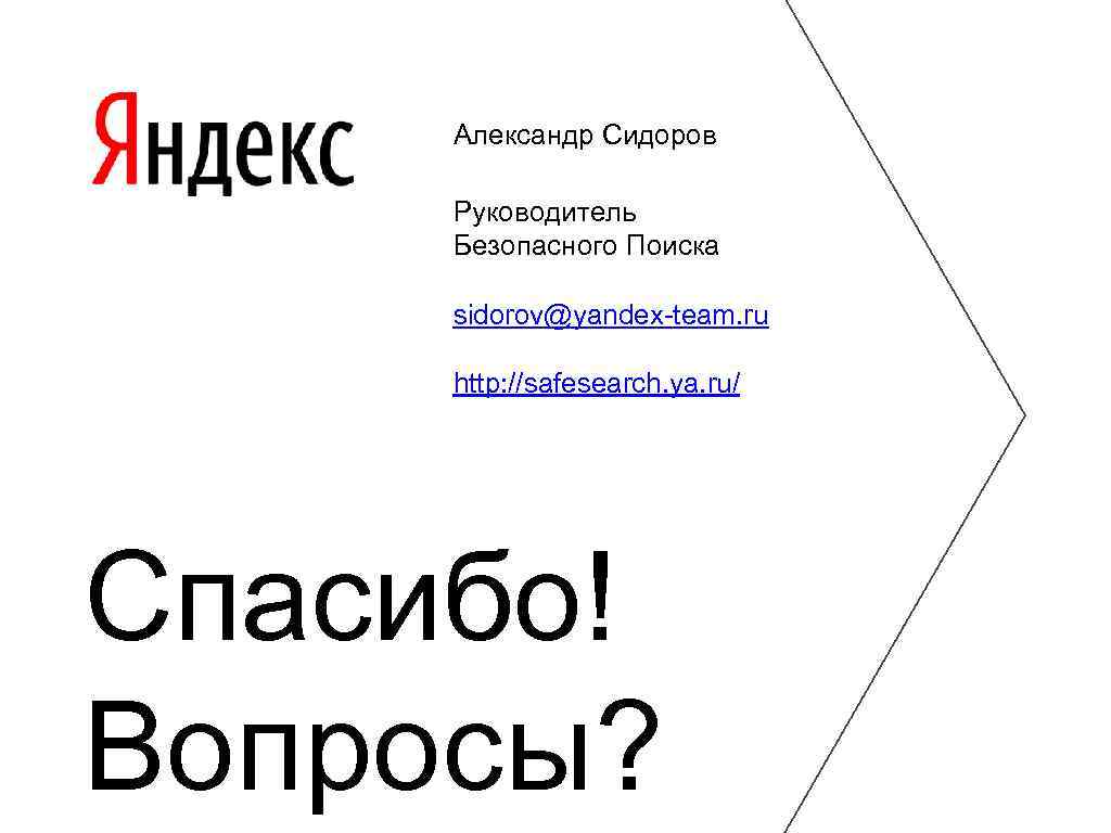 Александр Сидоров Руководитель Безопасного Поиска sidorov@yandex-team. ru http: //safesearch. ya. ru/ Спасибо! Вопросы? 