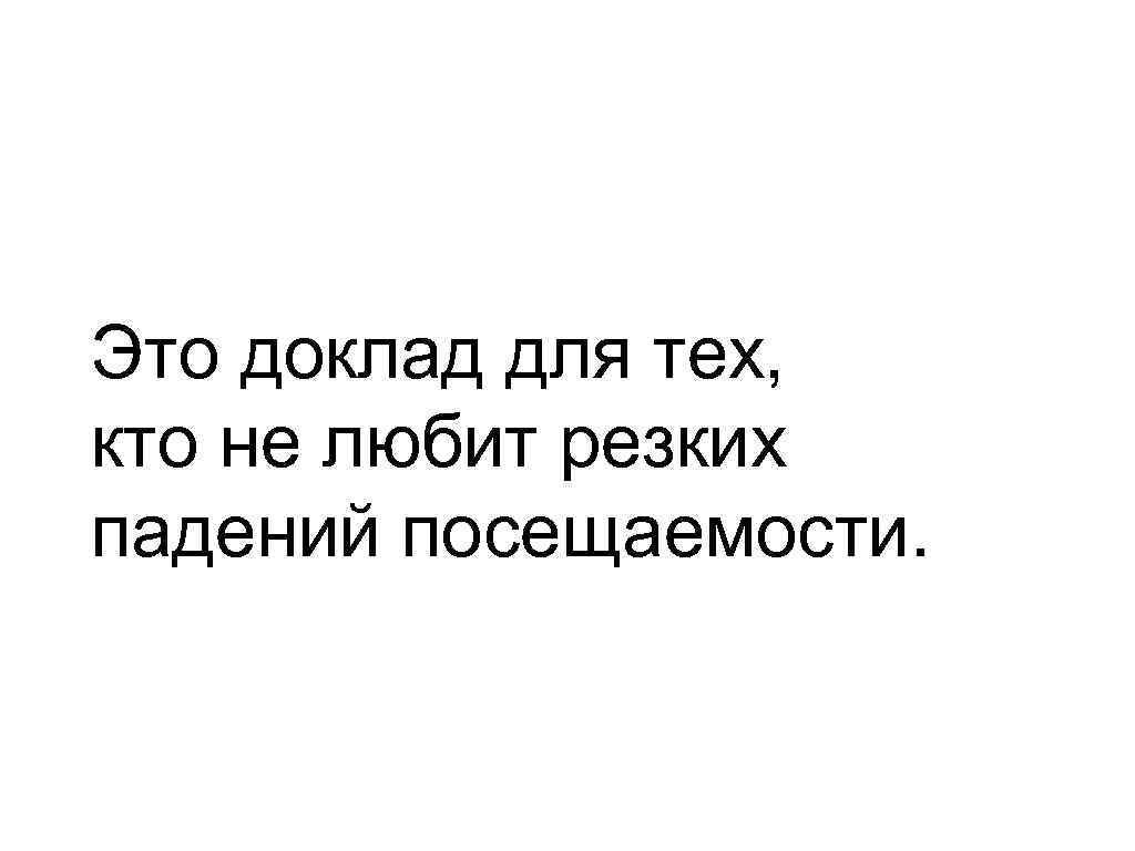 Это доклад для тех, кто не любит резких падений посещаемости. 