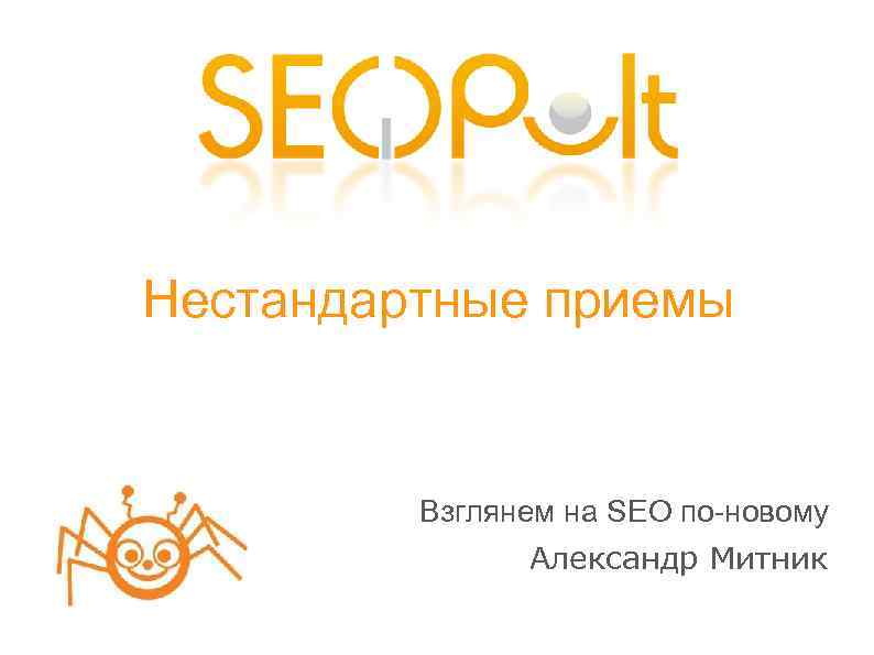 Нестандартные приемы Взглянем на SEO по-новому Александр Митник 