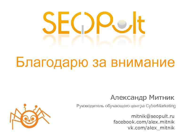 Благодарю за внимание Александр Митник Руководитель обучающего центра Cyber. Marketing mitnik@seopult. ru facebook. com/alex.