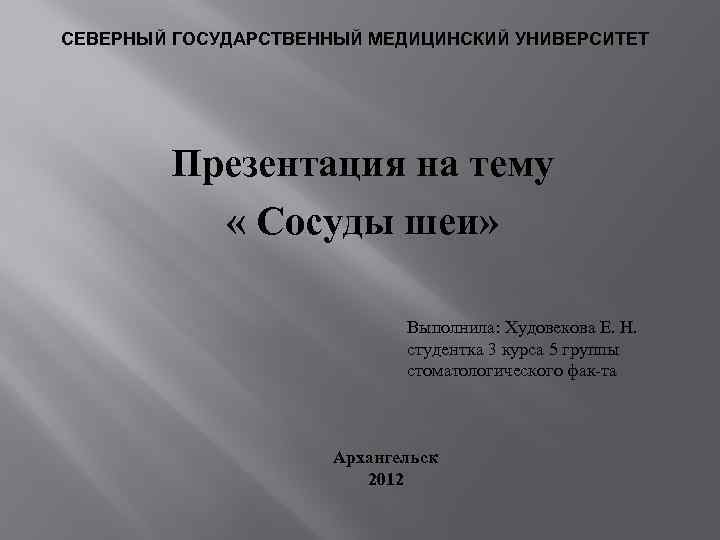 СЕВЕРНЫЙ ГОСУДАРСТВЕННЫЙ МЕДИЦИНСКИЙ УНИВЕРСИТЕТ Презентация на тему « Сосуды шеи» Выполнила: Худовекова Е. Н.