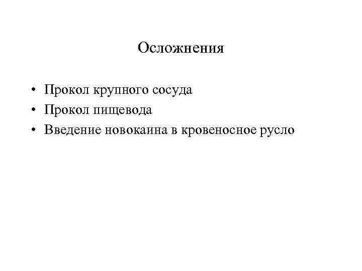 Осложнения • Прокол крупного сосуда • Прокол пищевода • Введение новокаина в кровеносное русло