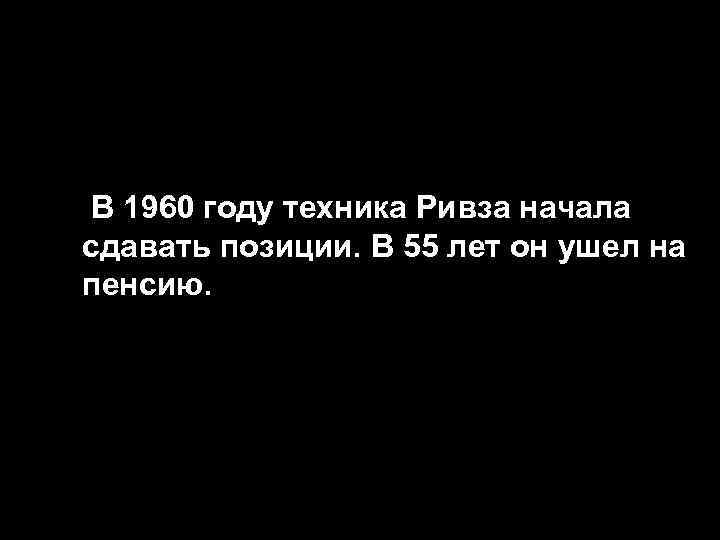  • В 1960 году техника Ривза начала сдавать позиции. В 55 лет он