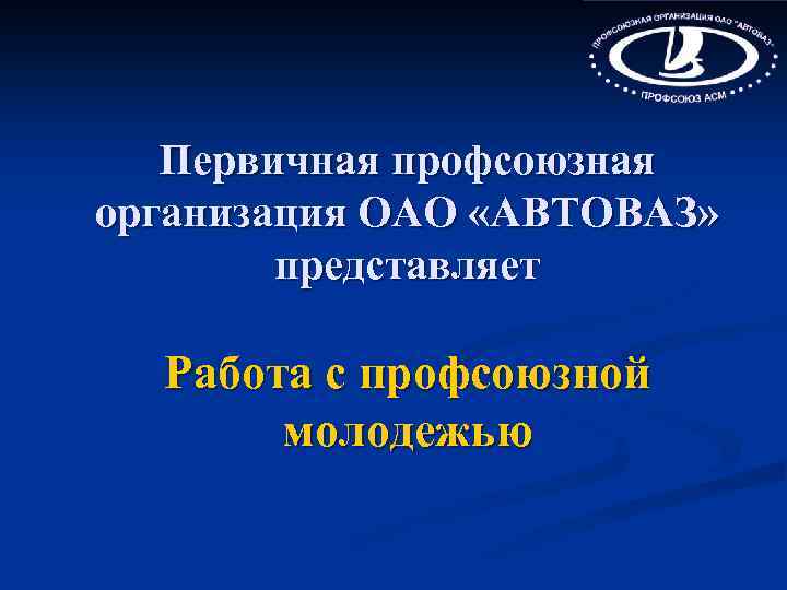 Первичная профсоюзная организация ОАО «АВТОВАЗ» представляет Работа с профсоюзной молодежью 