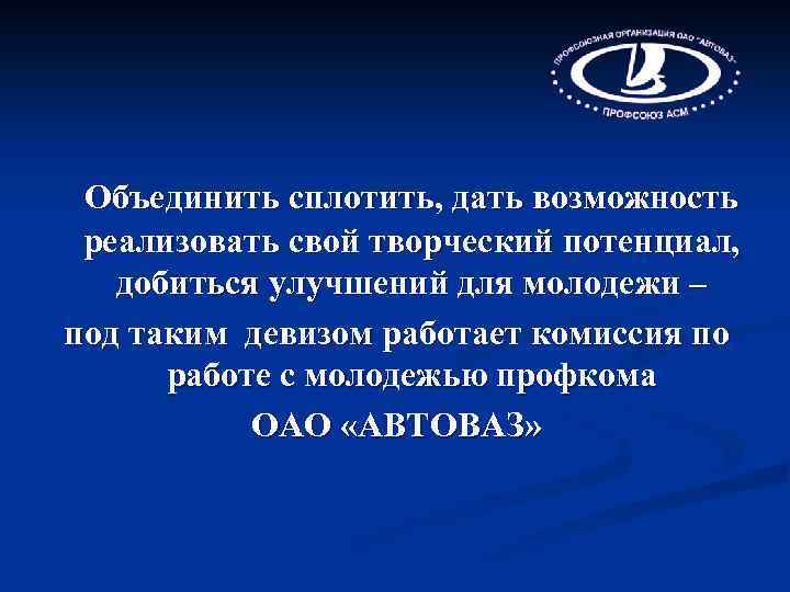 Объединить сплотить, дать возможность реализовать свой творческий потенциал, добиться улучшений для молодежи – под