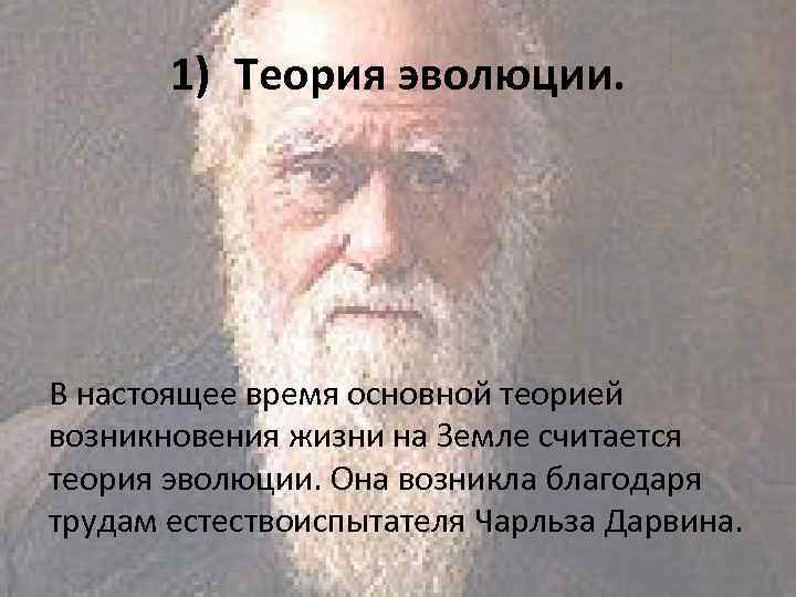 1) Теория эволюции. В настоящее время основной теорией возникновения жизни на Земле считается теория