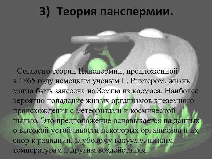 3) Теория панспермии. Согласно теории Панспермии, предложенной в 1865 году немецким ученым Г. Рихтером,