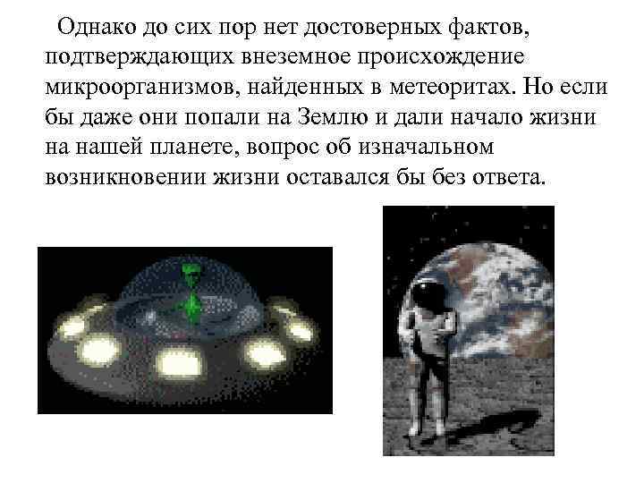 Однако до сих пор нет достоверных фактов, подтверждающих внеземное происхождение микроорганизмов, найденных в метеоритах.