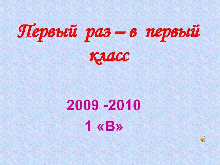 Первый раз – в первый класс 2009 -2010 1 «В» 