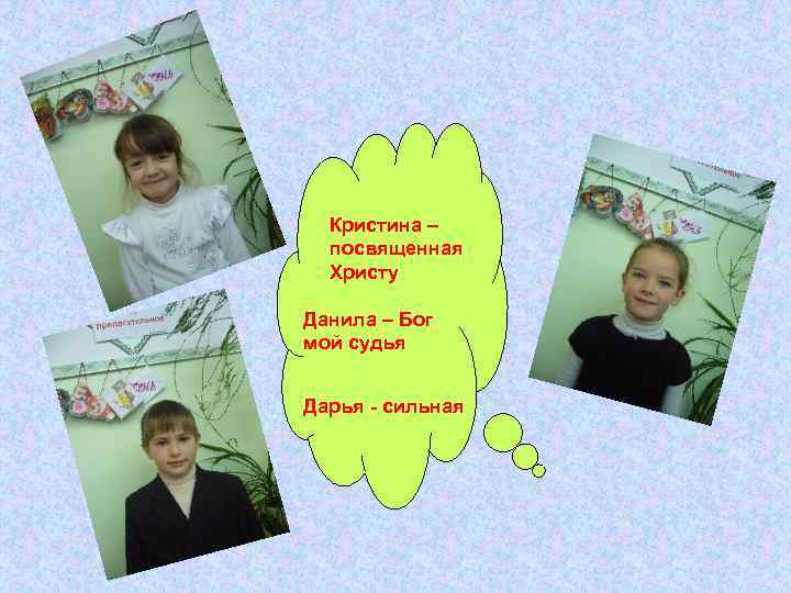 Кристина – посвященная Христу Данила – Бог мой судья Дарья - сильная 